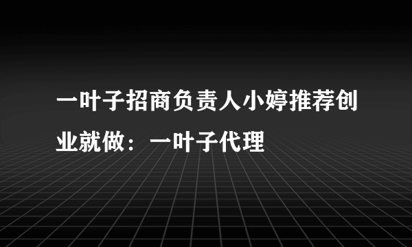 一叶子招商负责人小婷推荐创业就做：一叶子代理