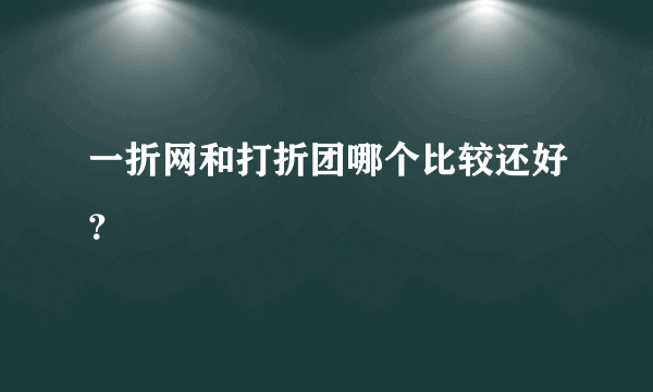 一折网和打折团哪个比较还好？