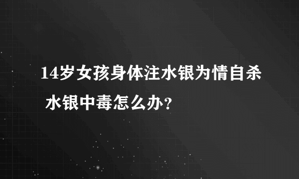 14岁女孩身体注水银为情自杀 水银中毒怎么办？