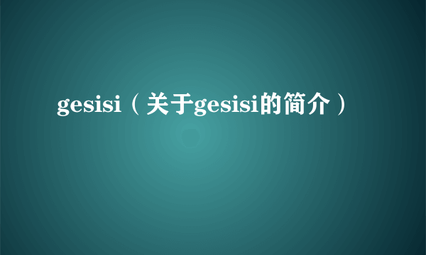 gesisi（关于gesisi的简介）