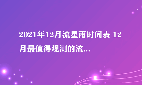 2021年12月流星雨时间表 12月最值得观测的流星雨天象