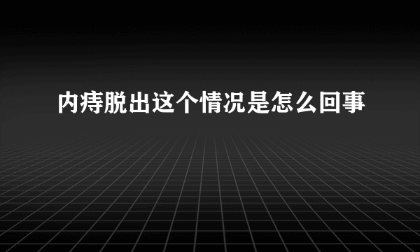 内痔脱出这个情况是怎么回事