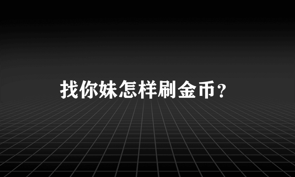 找你妹怎样刷金币？