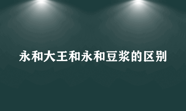 永和大王和永和豆浆的区别