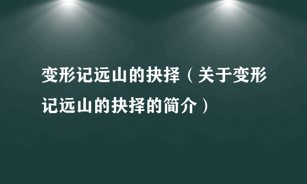 变形记远山的抉择（关于变形记远山的抉择的简介）