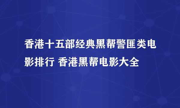 香港十五部经典黑帮警匪类电影排行 香港黑帮电影大全