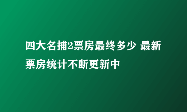 四大名捕2票房最终多少 最新票房统计不断更新中