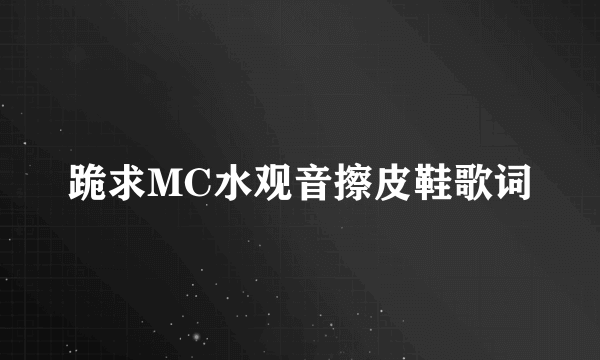 跪求MC水观音擦皮鞋歌词