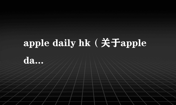 apple daily hk（关于apple daily hk的简介）