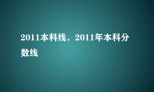 2011本科线，2011年本科分数线