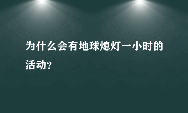 为什么会有地球熄灯一小时的活动？