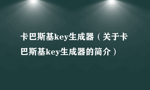 卡巴斯基key生成器（关于卡巴斯基key生成器的简介）