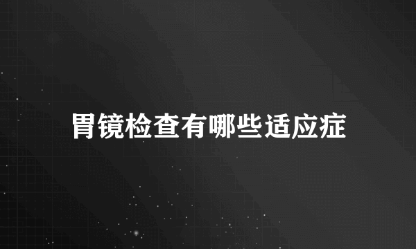 胃镜检查有哪些适应症