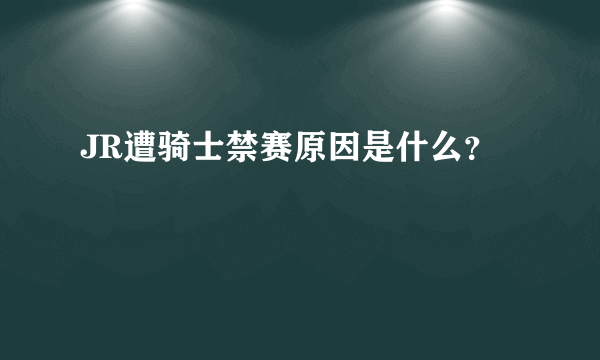 JR遭骑士禁赛原因是什么？