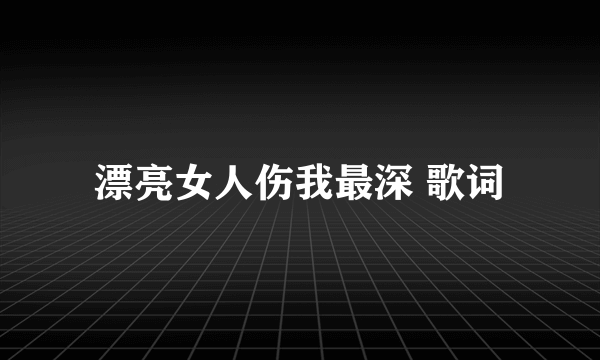 漂亮女人伤我最深 歌词