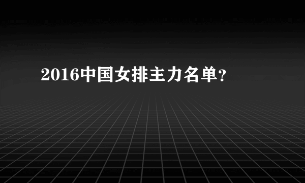 2016中国女排主力名单？