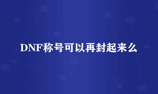 DNF称号可以再封起来么