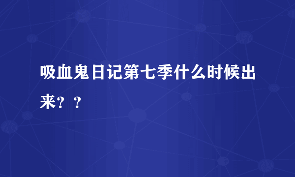 吸血鬼日记第七季什么时候出来？？