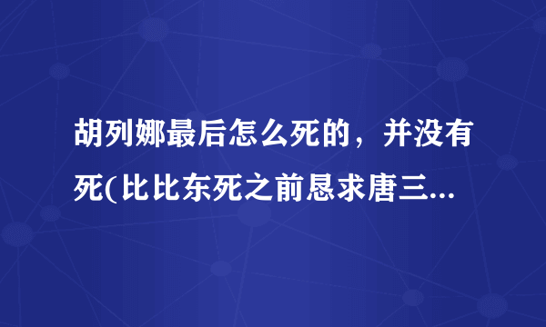 胡列娜最后怎么死的，并没有死(比比东死之前恳求唐三绕她一命)—飞外