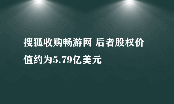 搜狐收购畅游网 后者股权价值约为5.79亿美元