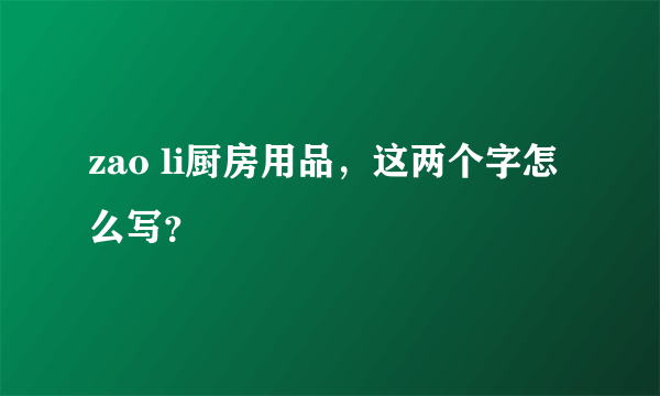 zao li厨房用品，这两个字怎么写？