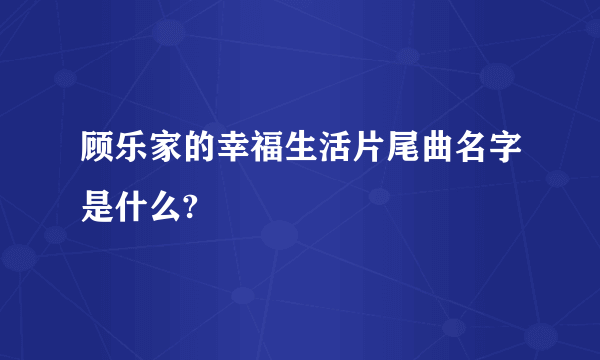 顾乐家的幸福生活片尾曲名字是什么?