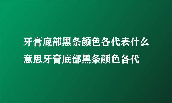 牙膏底部黑条颜色各代表什么意思牙膏底部黑条颜色各代