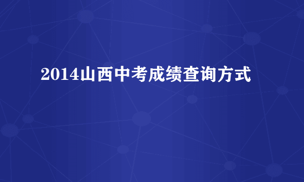 2014山西中考成绩查询方式