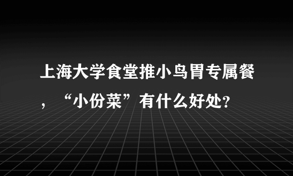 上海大学食堂推小鸟胃专属餐，“小份菜”有什么好处？