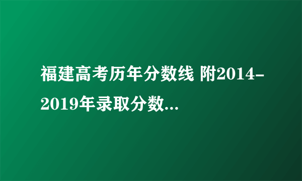 福建高考历年分数线 附2014-2019年录取分数线统计表