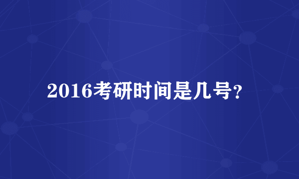 2016考研时间是几号？