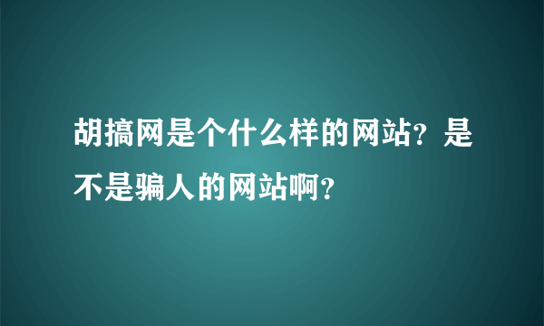 胡搞网是个什么样的网站？是不是骗人的网站啊？