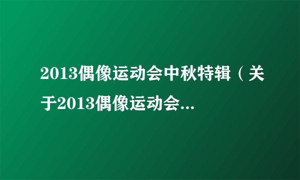 2013偶像运动会中秋特辑（关于2013偶像运动会中秋特辑的简介）