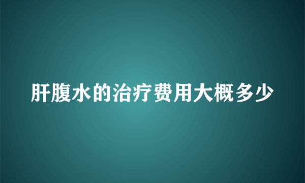 肝腹水的治疗费用大概多少