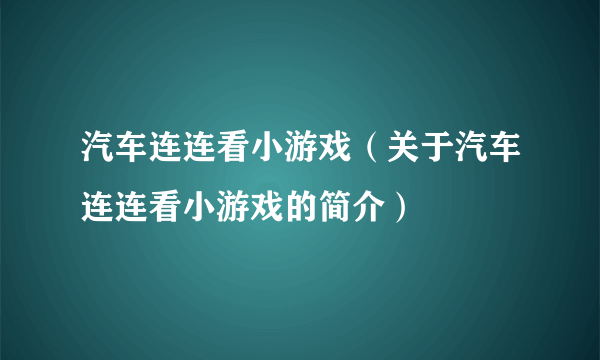 汽车连连看小游戏（关于汽车连连看小游戏的简介）