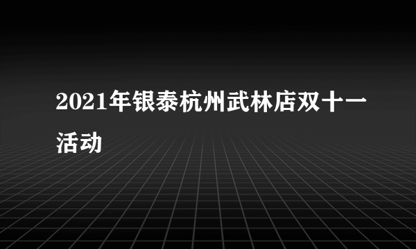 2021年银泰杭州武林店双十一活动