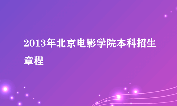 2013年北京电影学院本科招生章程