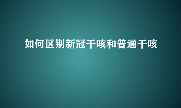 如何区别新冠干咳和普通干咳