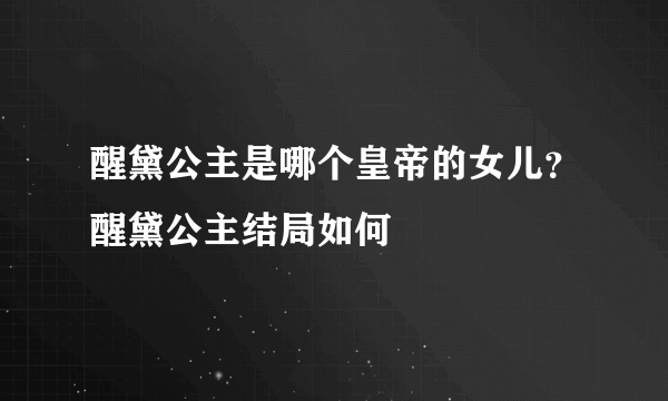 醒黛公主是哪个皇帝的女儿？醒黛公主结局如何