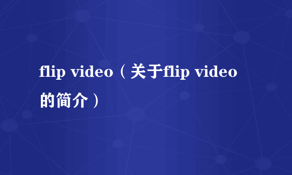 flip video（关于flip video的简介）