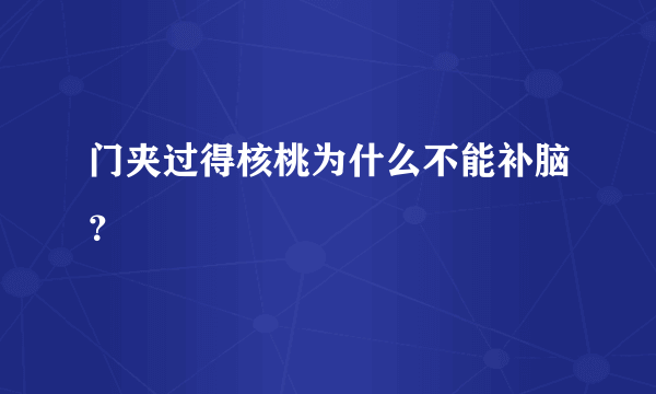 门夹过得核桃为什么不能补脑？