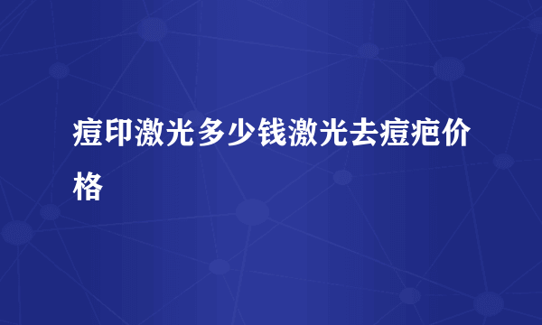 痘印激光多少钱激光去痘疤价格