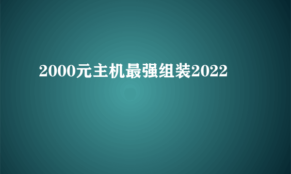 2000元主机最强组装2022