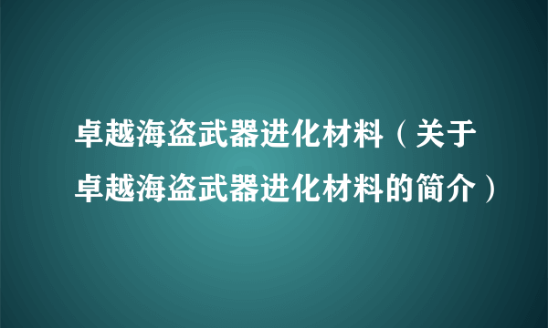 卓越海盗武器进化材料（关于卓越海盗武器进化材料的简介）