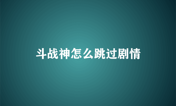 斗战神怎么跳过剧情