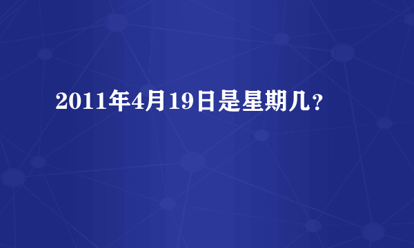 2011年4月19日是星期几？