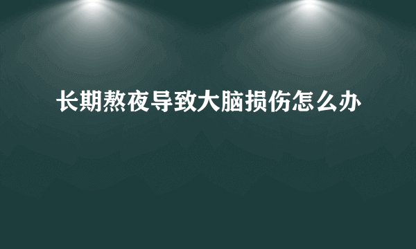 长期熬夜导致大脑损伤怎么办