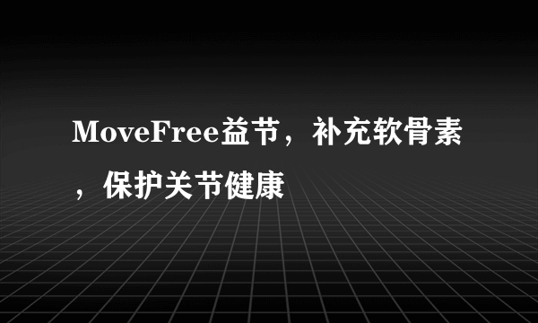 MoveFree益节，补充软骨素，保护关节健康