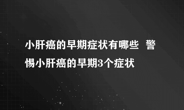 小肝癌的早期症状有哪些  警惕小肝癌的早期3个症状