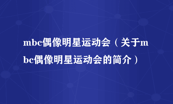 mbc偶像明星运动会（关于mbc偶像明星运动会的简介）